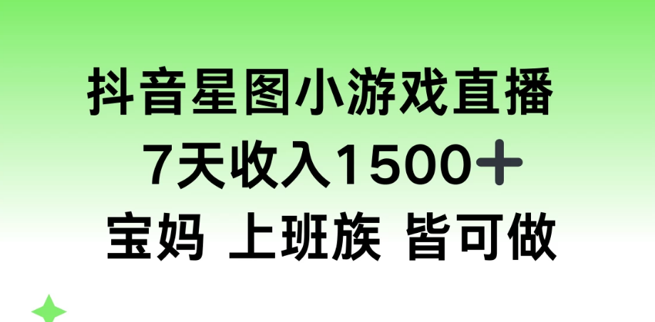 抖音星图小游戏直播，7天收入1500+，宝妈上班族皆可做-副业吧创业