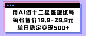 用AI做十二星座壁纸号每张售价19元单日变现500适合小白操作-副业吧创业