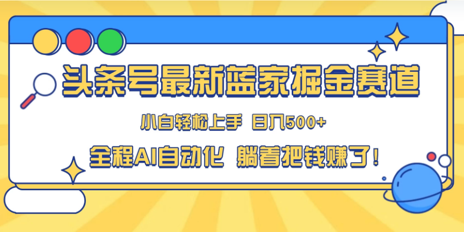 头条号最新蓝海赛道，AI一键生成，复制粘贴傻瓜式操作，小白一天上手，轻松日入100-400+，保姆式教学-副业吧创业