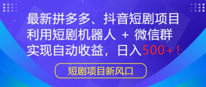 最新拼多多、抖音短剧项目，利用短剧机器人 + 微信群，实现自动收益，日入500+！-副业吧创业