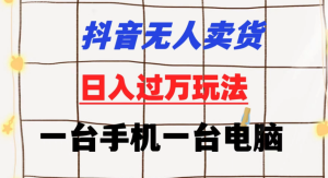 抖音无人卖货 日入过万玩法 一个账号一台手机一台电脑 小白也能做-副业吧创业