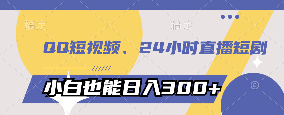 通过QQ短视频、24小时直播短剧，小白也能日入300+，老平台值得信奈-副业吧创业