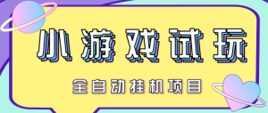 最新试玩小游戏全自动挂机项目，号称单窗口100+ 单机过千无脑挂机【挂机脚本+玩法教程】-副业吧创业