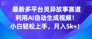 最新多平台灵异故事赛道，利用AI生成视频，小白轻松上手，月入5k+-副业吧创业