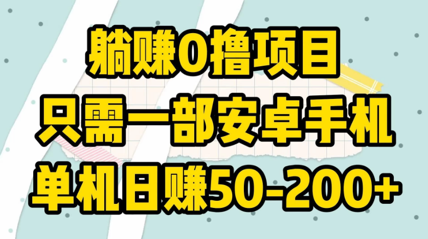 躺赚0撸项目，只需一部安卓手机，单机日赚50-200+-副业吧创业