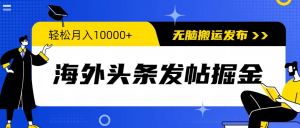 海外头条发帖掘金，轻松月入10000+，无脑搬运发布，新手小白无门槛-副业吧创业