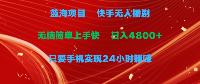 蓝海项目，快手无人播剧，一天收益4800+，手机也能实现24小时躺赚-副业吧创业