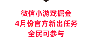 微信小游戏掘金，4月份官方新出任务，全民可参与-副业吧创业