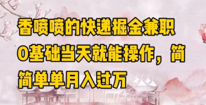 香喷喷的快递掘金兼职，0基础当天就能操作，简简单单月入过万-副业吧创业