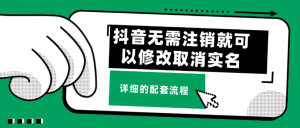 最新分享 抖音修改取消实名认证，无需注销就可以 不需要任何费用 再也不用苦于拿回实名就要注销账号。-副业吧创业