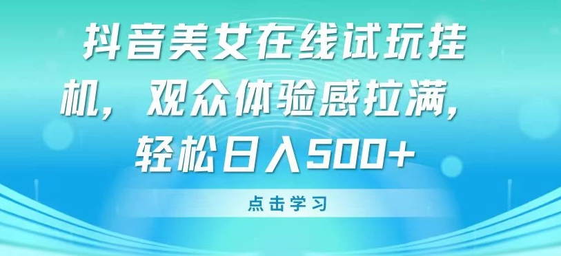 抖音美女在线试玩挂机，观众体验感拉满，轻松日入500+-副业吧创业