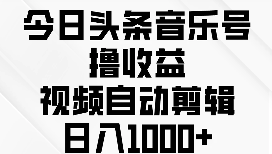 今日头条音乐号撸收益，视频自动剪辑，日入￥1000+-副业吧创业