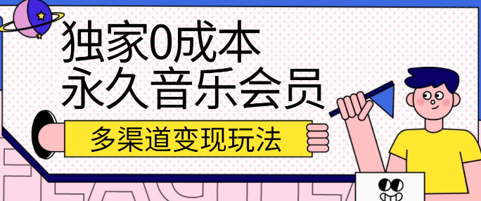 独家0成本永久音乐会员，多渠道变现玩法【实操教程】-副业吧创业