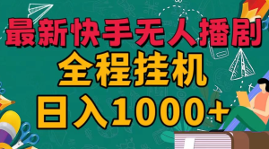 最新快手无人播剧，全程挂机日入1000+，24小时日不落式躺赢玩法！-副业吧创业