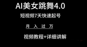 AI美女跳舞4.0，短视频7天快速起号，月入过万 视频教程+详细讲解-副业吧创业