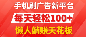 手机刷广告新平台3.0，每天轻松100+，懒人躺赚天花板-副业吧创业