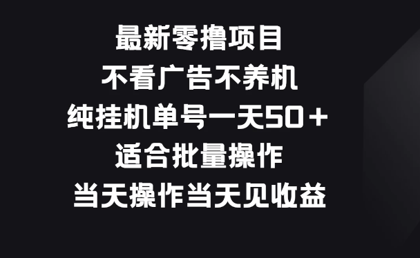 最新零撸项目，不看广告不养机，纯挂机单号一天50＋适合批量操作 附挂机脚本-副业吧创业