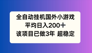 全自动挂机国外小游戏，平均日入200+，此项目已经做了3年，稳定持久-副业吧创业