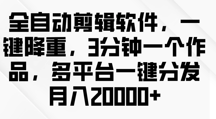 全自动剪辑软件，一键降重，3分钟一个作品，多平台一键分发月入2W+-副业吧创业