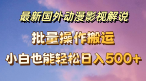 最新国外动漫影视解说，批量下载自动翻译，小白也能轻松日入500+-副业吧创业