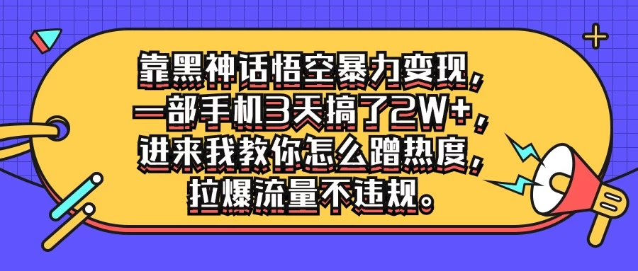 靠黑神话悟空暴力变现，一部手机3天搞了2W+，进来我教你怎么蹭热度，拉爆流量不违规-副业吧创业