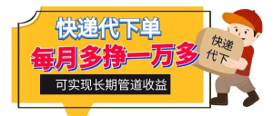 快递代下单，每月多挣一万多，有手机就行，可实现管道收益-副业吧创业