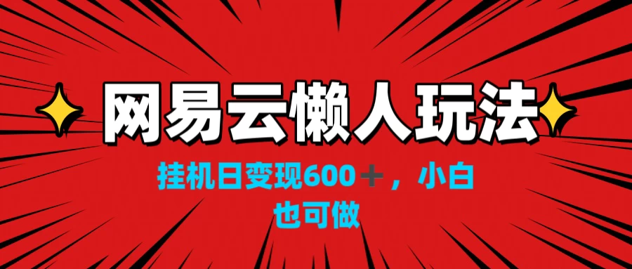 网易云懒人玩法，挂机日变现600+，小白也能做-副业吧创业