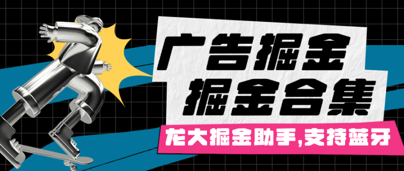 最新龙大掘金合集,支持各大平台广告掘金项目，支持蓝牙,附带蓝牙烧录教程。单机50+-副业吧创业